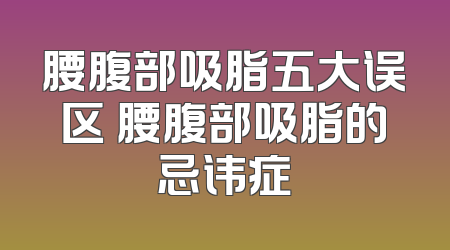 腰腹部吸脂五大误区 腰腹部吸脂的忌讳症