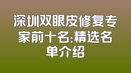 深圳双眼皮修复专家前十名：精选名单介绍