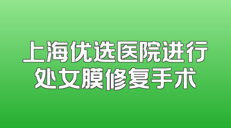 上海优选医院进行处女膜修复手术