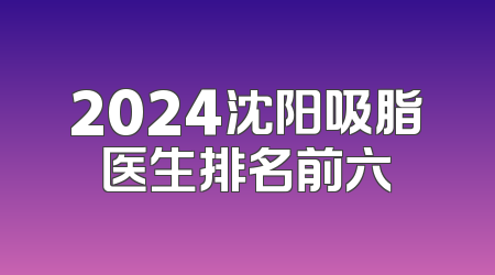 2024沈阳吸脂医生排名前六