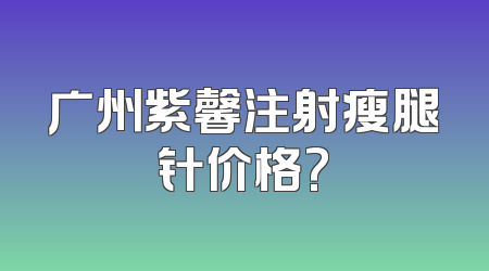 广州紫馨注射瘦腿针价格?