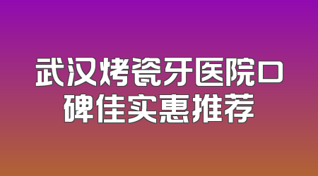 武汉烤瓷牙医院口碑佳实惠推荐