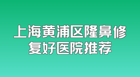 上海黄浦区隆鼻修复好医院推荐