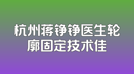 杭州蒋铮铮医生轮廓固定技术佳