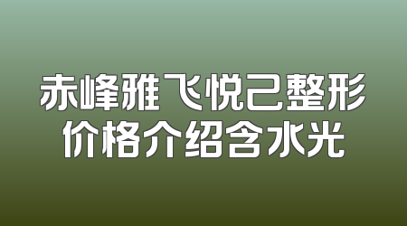 赤峰雅飞悦己整形价格介绍含水光
