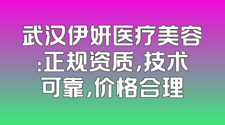 武汉伊妍医疗美容：正规资质，技术可靠，价格合理