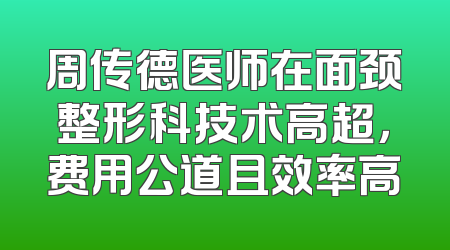 周传德医师在面颈整形科技术高超，费用公道且效率高