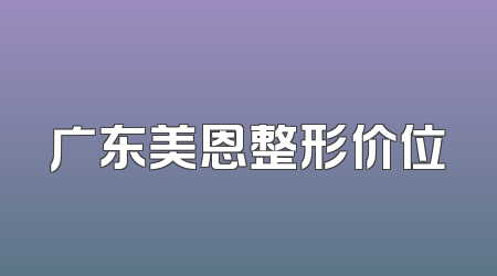 广东美恩整形价位