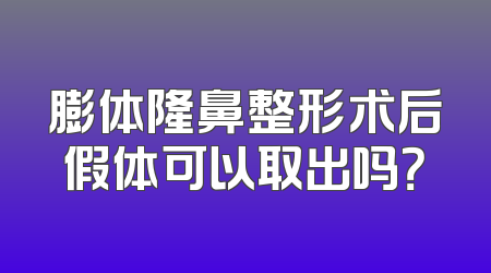膨体隆鼻整形术后假体可以取出吗？