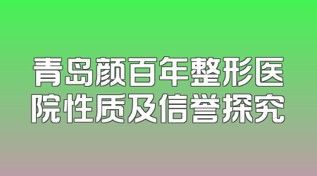 青岛颜百年整形医院性质及信誉探究