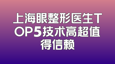 上海眼整形医生TOP5技术高超值得信赖