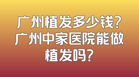 广州植发多少钱？广州中家医院能做植发吗？