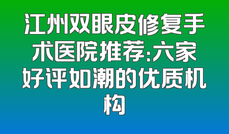 江州双眼皮修复手术医院推荐：六家好评如潮的优质机构