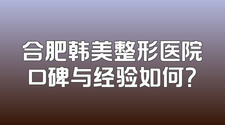 合肥韩美整形医院口碑与经验如何？