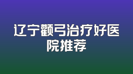辽宁颧弓治疗好医院推荐