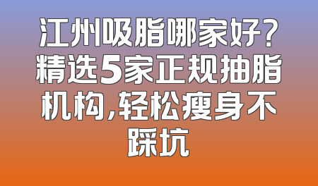 江州吸脂哪家好？精选5家正规抽脂机构，轻松瘦身不踩坑
