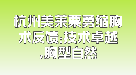 杭州美莱栗勇缩胸术反馈：技术卓越，胸型自然