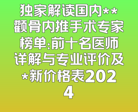 独家解读国内**颧骨内推手术专家榜单：前十名医师详解与专业评价及*新价格表2024