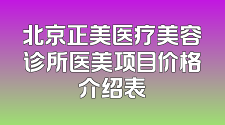 北京正美医疗美容诊所医美项目价格介绍表