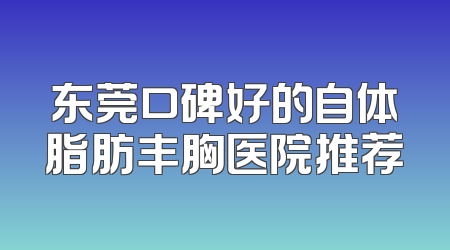东莞口碑好的自体脂肪丰胸医院推荐
