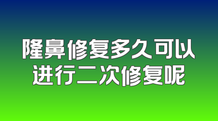隆鼻修复多久可以进行二次修复呢
