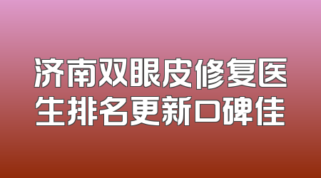 济南双眼皮修复医生排名更新口碑佳