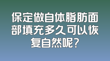 保定做自体脂肪面部填充多久可以恢复自然呢？