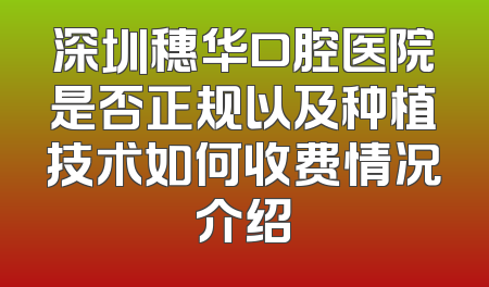 深圳穗华口腔医院是否正规以及种植技术如何收费情况介绍