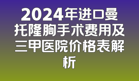 2024年进口曼托隆胸手术费用及三甲医院价格表解析