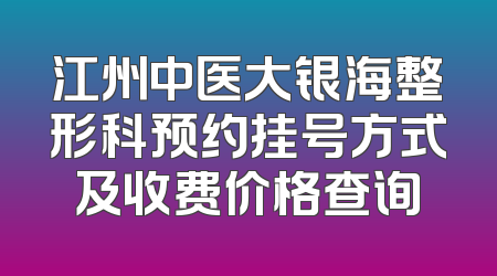江州中医大银海整形科预约挂号方式及收费价格查询