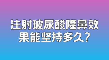 注射玻尿酸隆鼻效果能坚持多久?