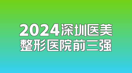 2024深圳医美整形医院前三强