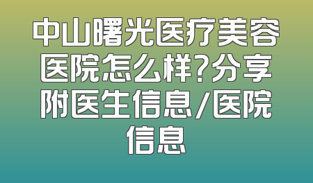 中山曙光医疗美容医院怎么样？分享附医生信息/医院信息
