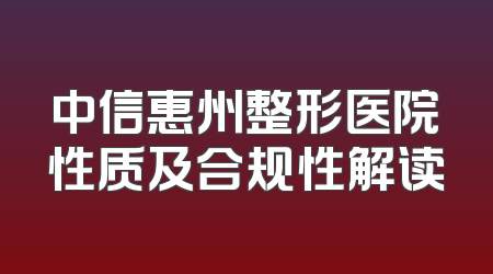 中信惠州整形医院性质及合规性解读