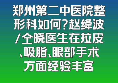 郑州第二中医院整形科如何？赵绛波/仝晓医生在拉皮、吸脂、眼部手术方面经验丰富