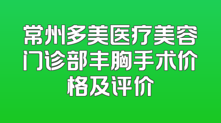 常州多美医疗美容门诊部丰胸手术价格及评价