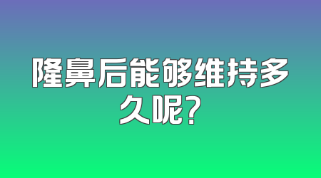 隆鼻后能够维持多久呢？