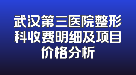 武汉第三医院整形科收费明细及项目价格分析