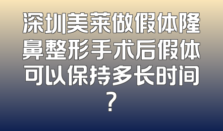 深圳美莱做假体隆鼻整形手术后假体可以保持多长时间？