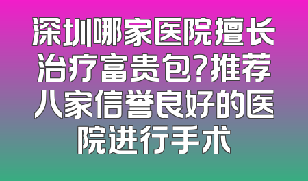 深圳哪家医院擅长治疗富贵包？推荐八家信誉良好的医院进行手术