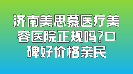 济南美思慕医疗美容医院正规吗？口碑好价格亲民