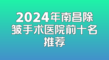 2024年南昌除皱手术医院前十名推荐