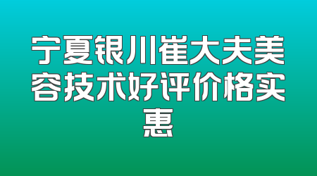 宁夏银川崔大夫美容技术好评价格实惠