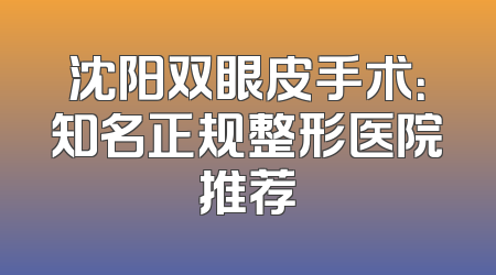 沈阳双眼皮手术：知名正规整形医院推荐