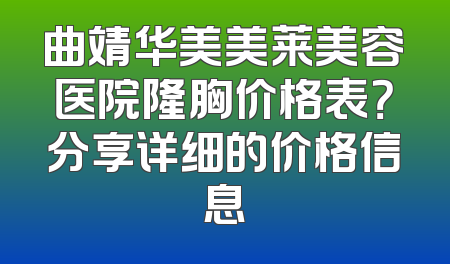 曲靖华美美莱美容医院隆胸价格表？分享详细的价格信息