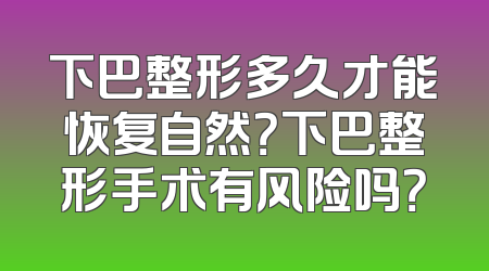 下巴整形多久才能恢复自然？下巴整形手术有风险吗？