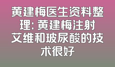 黄建梅医生资料整理: 黄建梅注射艾维和玻尿酸的技术很好
