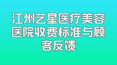 江州艺星医疗美容医院收费标准与顾客反馈