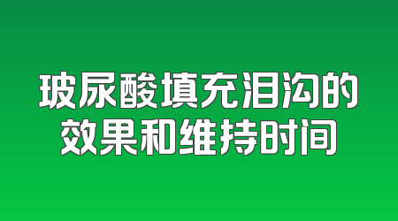 玻尿酸填充泪沟的效果和维持时间