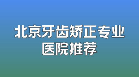 北京牙齿矫正专业医院推荐